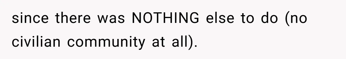 Boss Told Employee To Be On Time, So He Adjusted His Schedule To The Minute And Now His Boss Is Regretting It since there was NOTHING else to do (no civilian community at all).