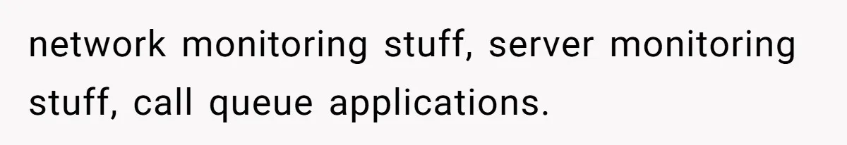 Boss Told Employee To Be On Time, So He Adjusted His Schedule To The Minute And Now His Boss Is Regretting It network monitoring stuff, server monitoring stuff, call queue applications.