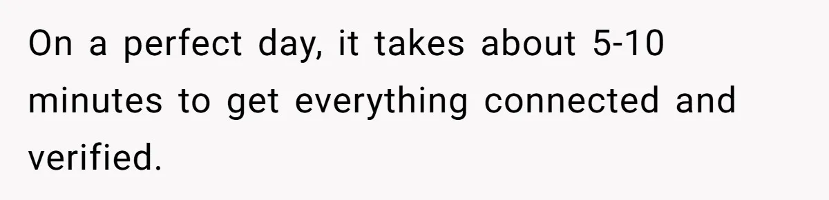 Boss Told Employee To Be On Time, So He Adjusted His Schedule To The Minute And Now His Boss Is Regretting It On a perfect day, it takes about 5-10 minutes to get everything connected and verified.