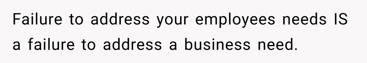 Boss Told Employee To Be On Time, So He Adjusted His Schedule To The Minute And Now His Boss Is Regretting It Failure to address your employees needs IS a failure to address a business need.
