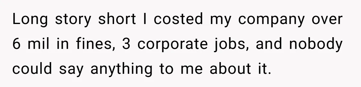 Boss Told Employee To Be On Time, So He Adjusted His Schedule To The Minute And Now His Boss Is Regretting It Long story short I costed my company over 6 mil in fines, 3 corporate jobs, and nobody could say anything to me about it.