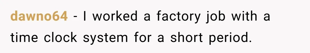 Boss Told Employee To Be On Time, So He Adjusted His Schedule To The Minute And Now His Boss Is Regretting It dawno64 − I worked a factory job with a time clock system for a short period.