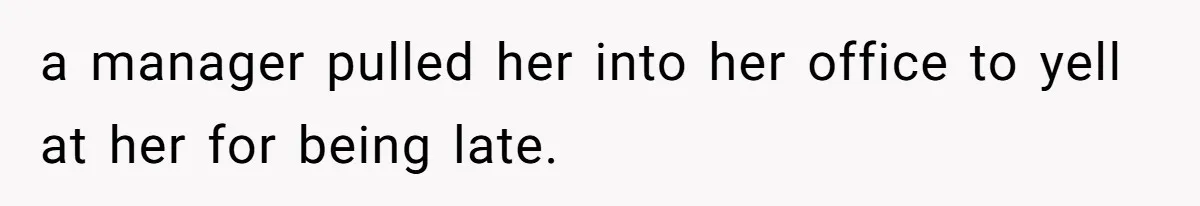 Boss Told Employee To Be On Time, So He Adjusted His Schedule To The Minute And Now His Boss Is Regretting It a manager pulled her into her office to yell at her for being late.