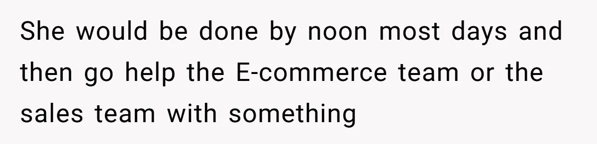 Boss Told Employee To Be On Time, So He Adjusted His Schedule To The Minute And Now His Boss Is Regretting It She would be done by noon most days and then go help the E-commerce team or the sales team with something