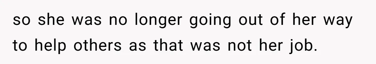 Boss Told Employee To Be On Time, So He Adjusted His Schedule To The Minute And Now His Boss Is Regretting It so she was no longer going out of her way to help others as that was not her job.