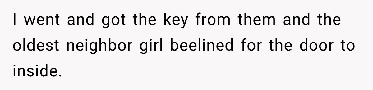 I went and got the key from them and the oldest neighbor girl beelined for the door to inside.