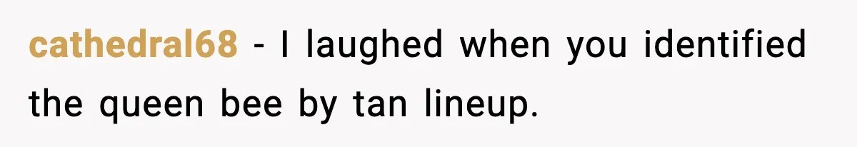 cathedral68 - I laughed when you identified the queen bee by tan lineup.