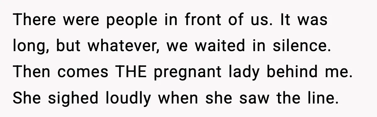 There were people in front of us. It was long, but whatever, we waited in silence. Then comes THE pregnant lady behind me. She sighed loudly when she saw the...