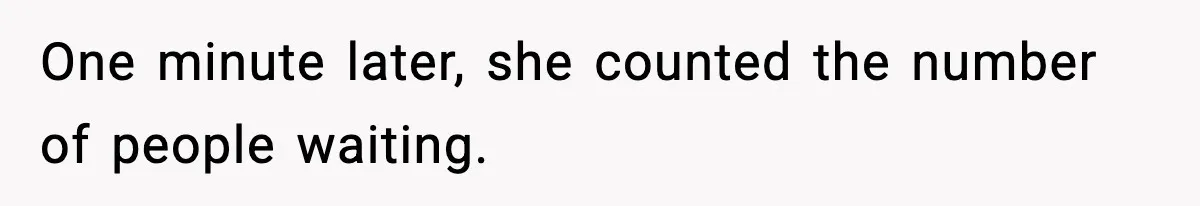 One minute later, she counted the number of people waiting.