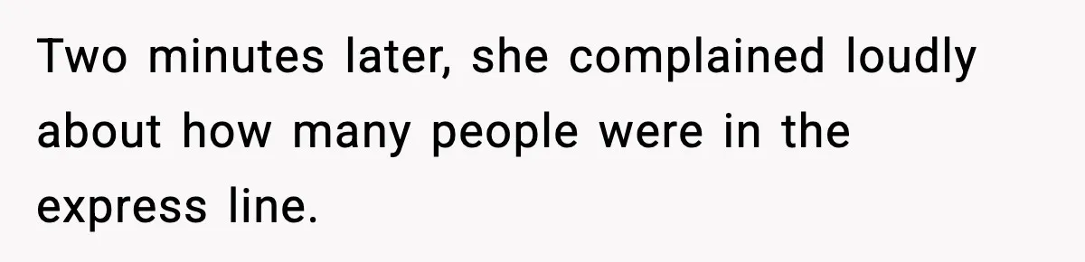 Two minutes later, she complained loudly about how many people were in the express line.