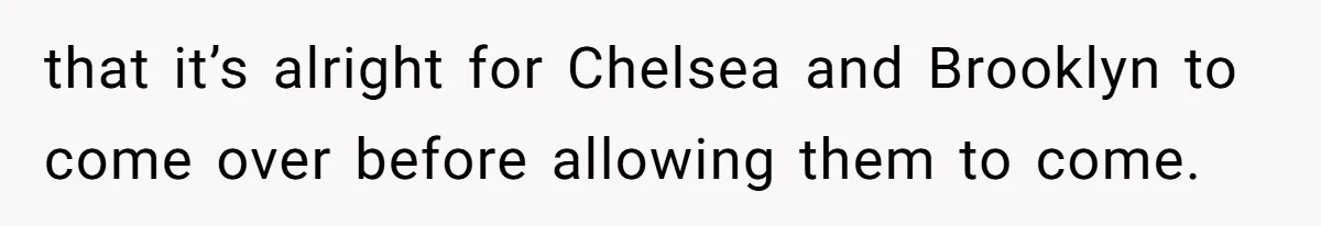 that it’s alright for Chelsea and Brooklyn to come over before allowing them to come.