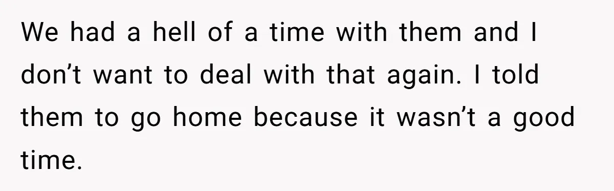 We had a hell of a time with them and I don’t want to deal with that again. I told them to go home because it wasn’t a good time.