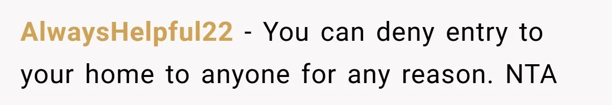 AlwaysHelpful22 − You can deny entry to your home to anyone for any reason. NTA