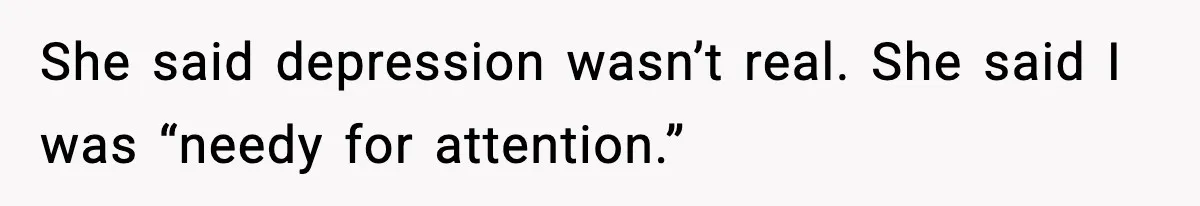 She said depression wasn’t real. She said I was “needy for attention.”