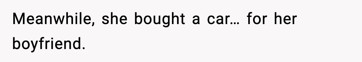 Meanwhile, she bought a car… for her boyfriend.