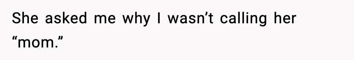 She asked me why I wasn’t calling her “mom.”