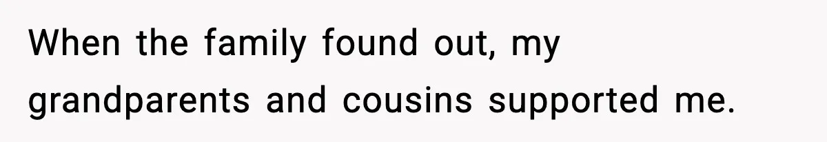 When the family found out, my grandparents and cousins supported me.