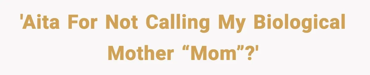 'AITA for not calling my biological mother “mom”?'