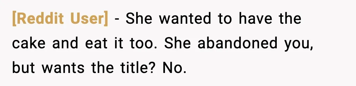 [Reddit User] - She wanted to have the cake and eat it too. She abandoned you, but wants the title? No.