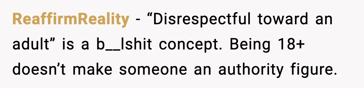 ReaffirmReality - “Disrespectful toward an adult” is a b__lshit concept. Being 18+ doesn’t make someone an authority figure.