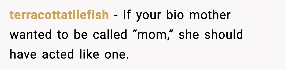 terracottatilefish - If your bio mother wanted to be called “mom,” she should have acted like one.