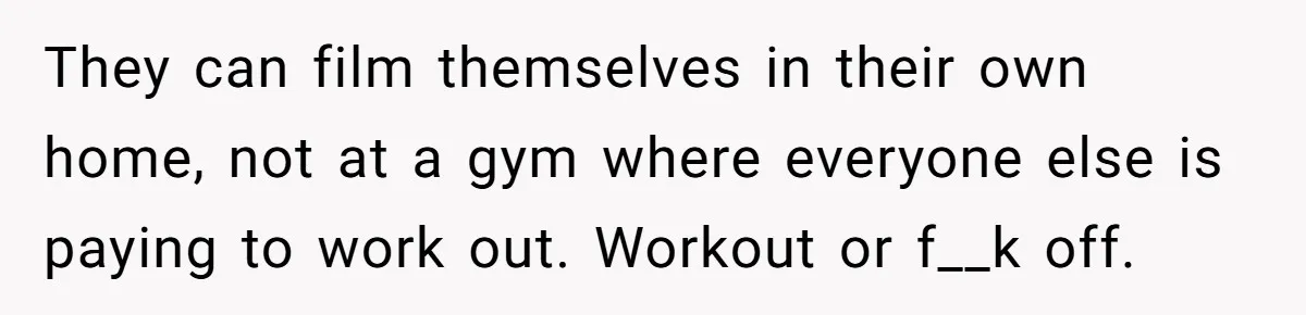 Woman Tries To Record Her Workout At The Gym, But Everyone Keeps Walking In Front Of Her Camera They can film themselves in their own home, not at a gym where everyone else is paying to work out. Workout or f__k off.