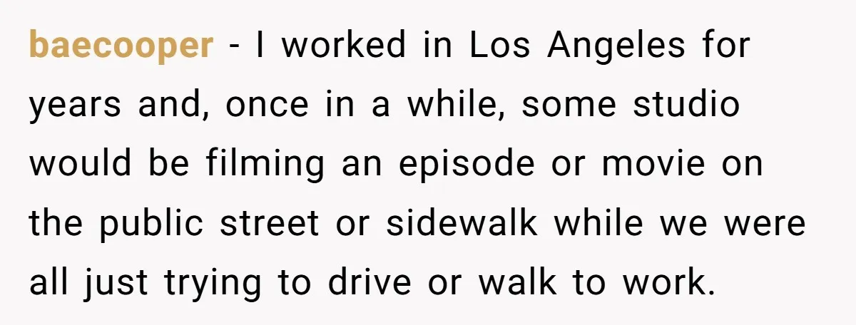 Woman Tries To Record Her Workout At The Gym, But Everyone Keeps Walking In Front Of Her Camera baecooper − I worked in Los Angeles for years and, once in a while, some studio would be filming an episode or movie on the public street or sidewalk while...