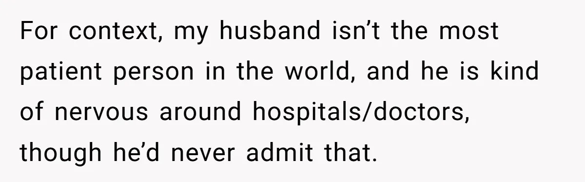 For context, my husband isn’t the most patient person in the world, and he is kind of nervous around hospitals/doctors, though he’d never admit that.