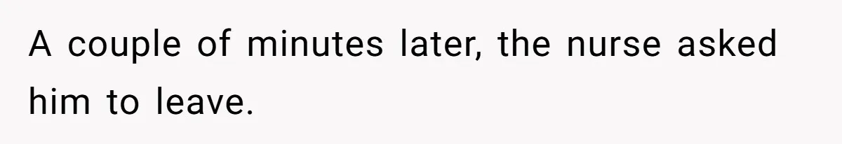 A couple of minutes later, the nurse asked him to leave.