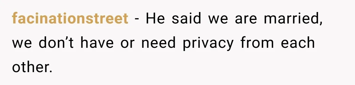 facinationstreet − He said we are married, we don’t have or need privacy from each other.