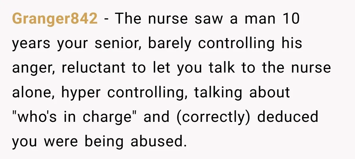 Granger842 − The nurse saw a man 10 years your senior, barely controlling his anger, reluctant to let you talk to the nurse alone, hyper controlling, talking about "who's in...