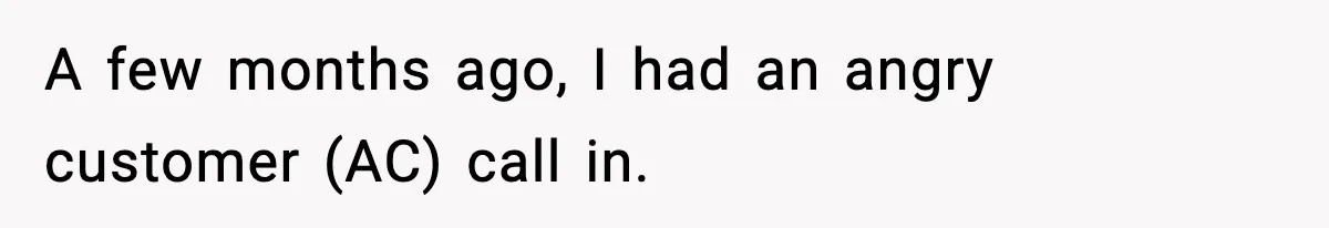 A few months ago, I had an angry customer (AC) call in.