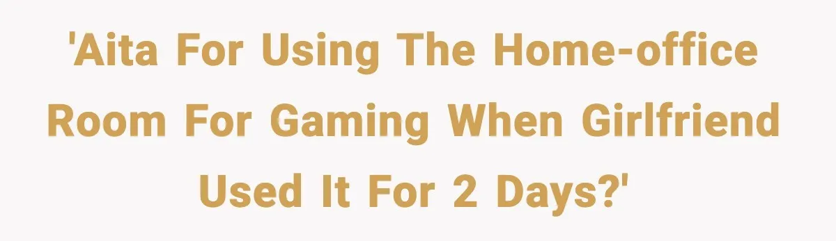 'AITA for using the home-office room for gaming when girlfriend used it for 2 days?'