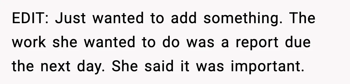 EDIT: Just wanted to add something. The work she wanted to do was a report due the next day. She said it was important.