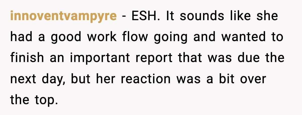 innoventvampyre - ESH. It sounds like she had a good work flow going and wanted to finish an important report that was due the next day, but her reaction was...