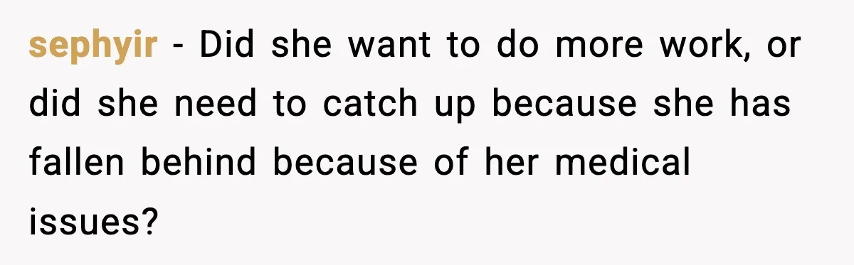 sephyir - Did she want to do more work, or did she need to catch up because she has fallen behind because of her medical issues?