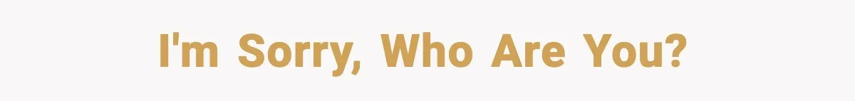 I'm sorry, who are you?