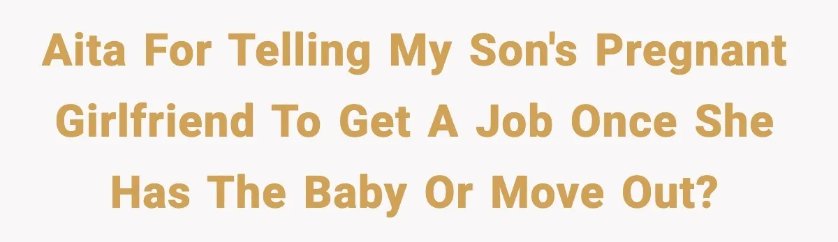 AITA for telling my son's pregnant girlfriend to get a job once she has the baby or move out?