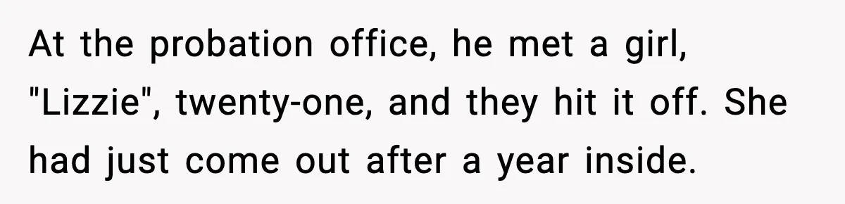 At the probation office, he met a girl, "Lizzie", twenty-one, and they hit it off. She had just come out after a year inside.