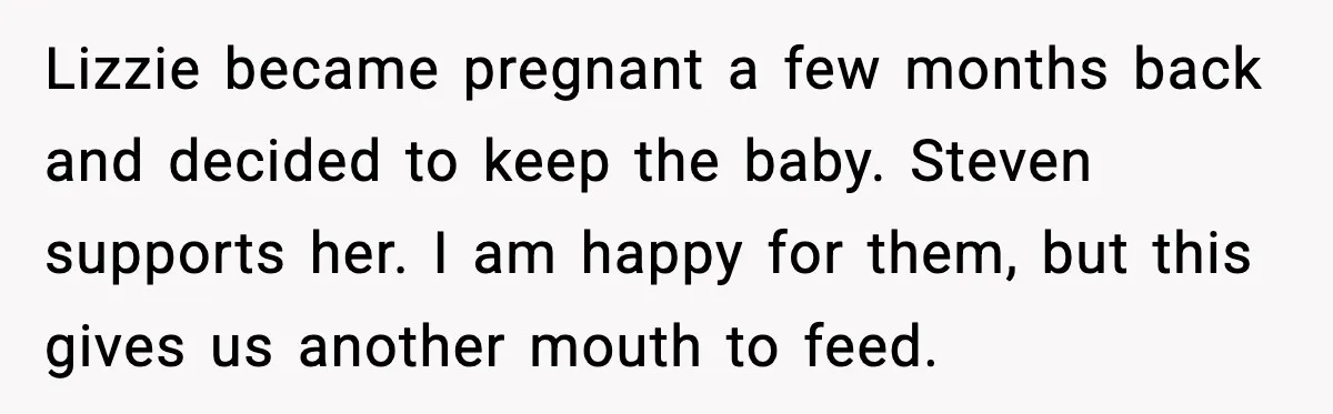 Lizzie became pregnant a few months back and decided to keep the baby. Steven supports her. I am happy for them, but this gives us another mouth to feed.