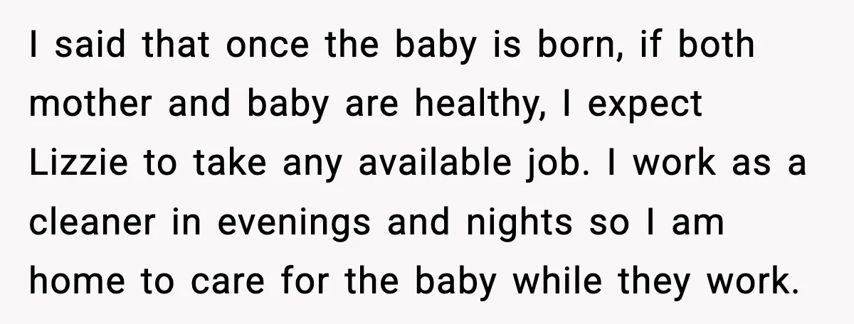 I said that once the baby is born, if both mother and baby are healthy, I expect Lizzie to take any available job. I work as a cleaner in evenings...