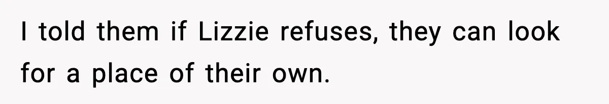 I told them if Lizzie refuses, they can look for a place of their own.
