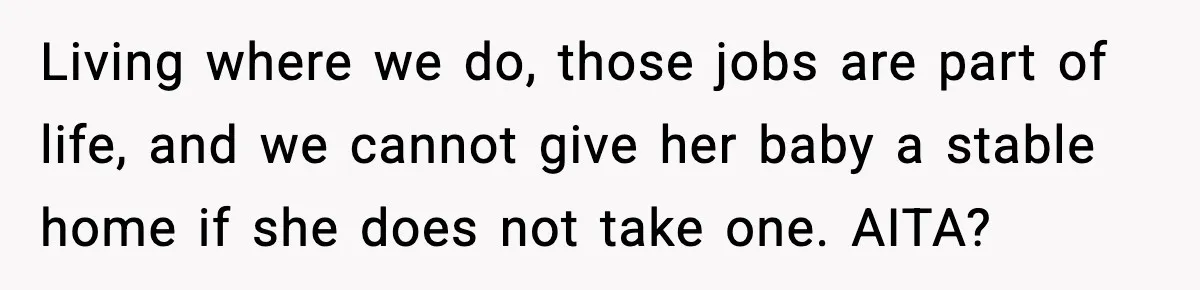 Living where we do, those jobs are part of life, and we cannot give her baby a stable home if she does not take one. AITA?