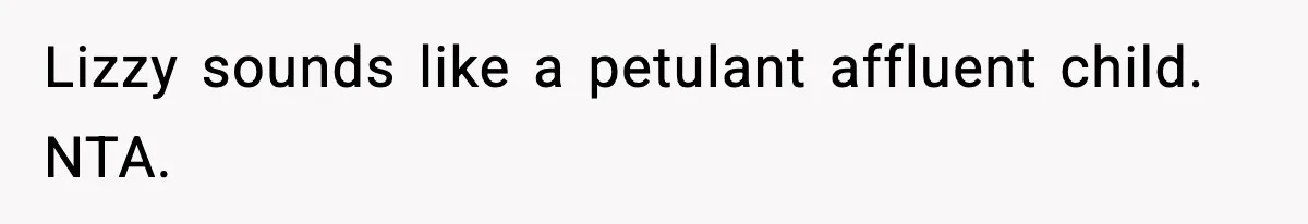 Lizzy sounds like a petulant affluent child. NTA.