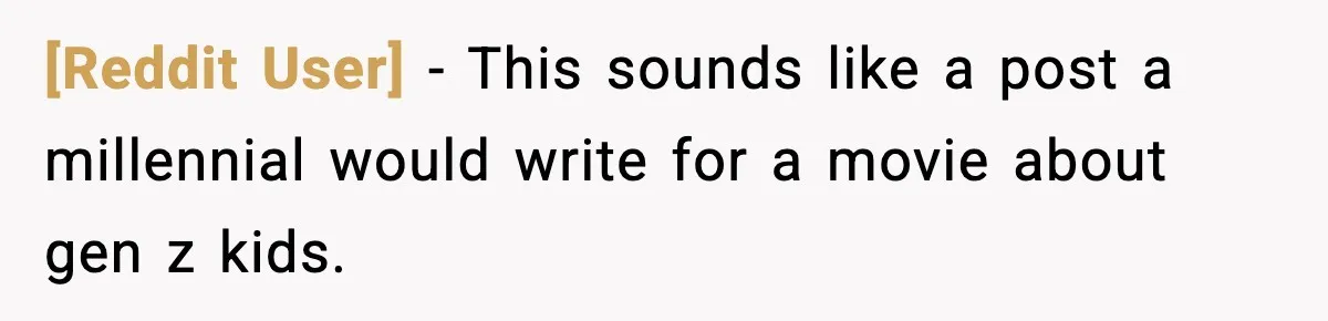 [Reddit User] - This sounds like a post a millennial would write for a movie about gen z kids.