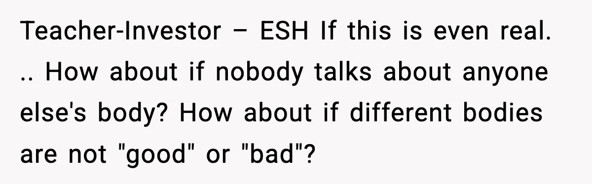 Teacher-Investor – ESH If this is even real. .. How about if nobody talks about anyone else's body? How about if different bodies are not "good" or "bad"?