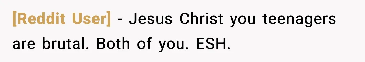 [Reddit User] - Jesus Christ you teenagers are brutal. Both of you. ESH.