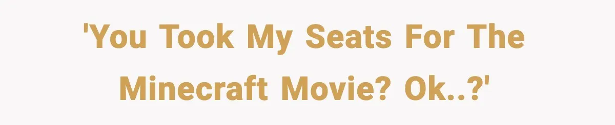 You Took My Reserved Seats For Minecraft? Enjoy My Kids’ Commentary 'You took my seats for the Minecraft movie? Ok..?'