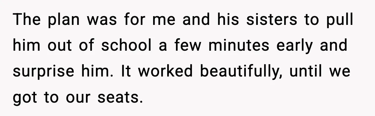 You Took My Reserved Seats For Minecraft? Enjoy My Kids’ Commentary The plan was for me and his sisters to pull him out of school a few minutes early and surprise him. It worked beautifully, until we got to our seats.