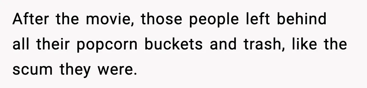 You Took My Reserved Seats For Minecraft? Enjoy My Kids’ Commentary After the movie, those people left behind all their popcorn buckets and trash, like the scum they were.